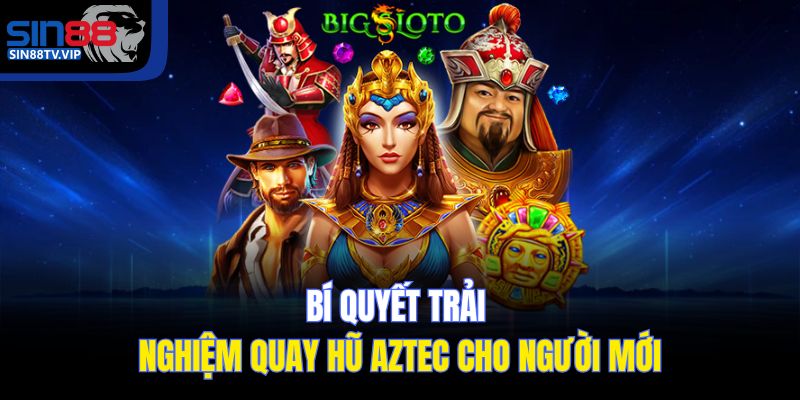Bí quyết trải nghiệm quay hũ Aztec cho người mới