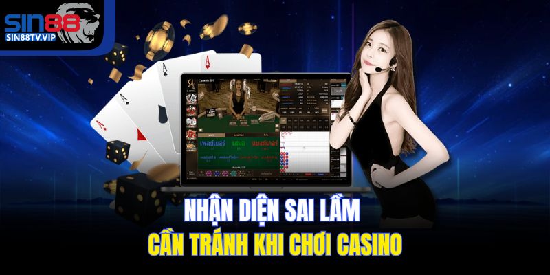 Nhận diện sai lầm cần tránh khi chơi casino