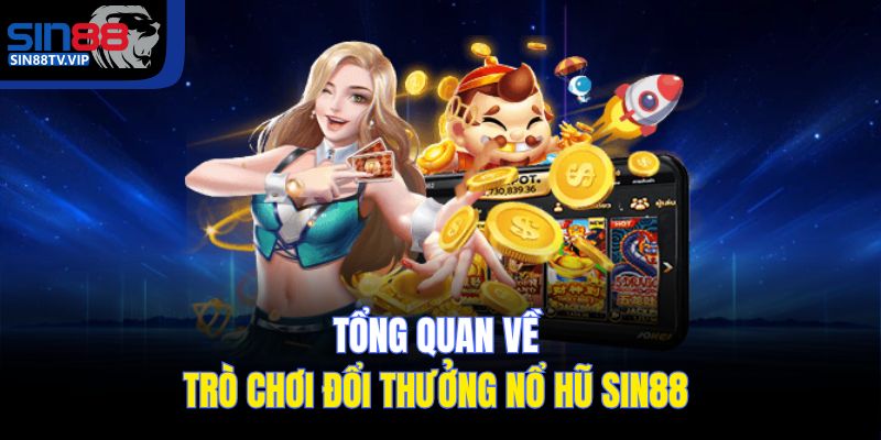 Tổng quan về trò chơi đổi thưởng nổ hũ Sin88